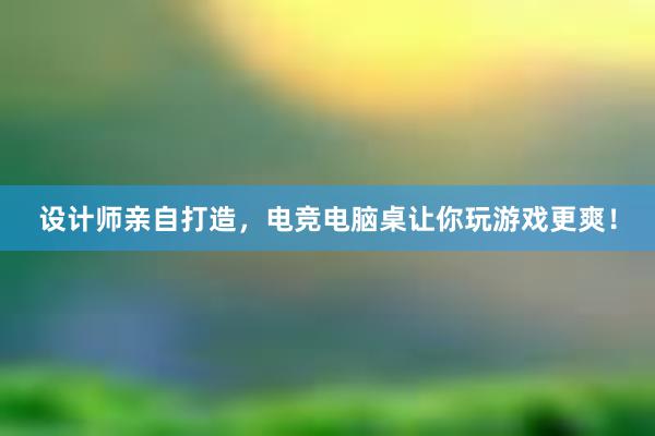 设计师亲自打造，电竞电脑桌让你玩游戏更爽！