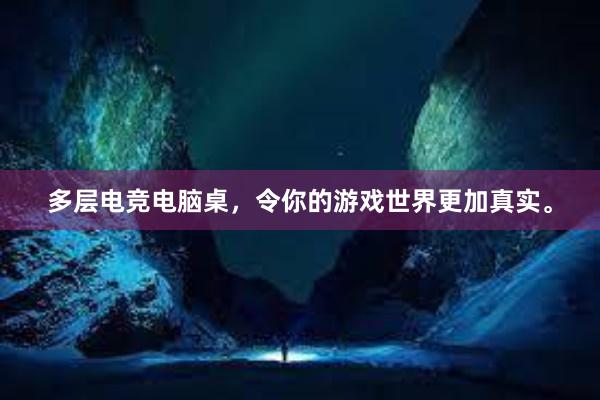 多层电竞电脑桌，令你的游戏世界更加真实。