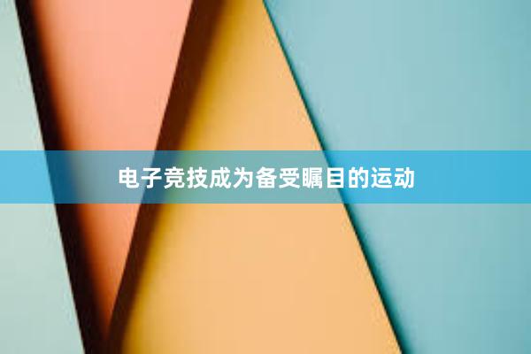 电子竞技成为备受瞩目的运动