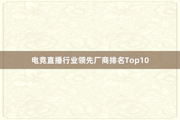 电竞直播行业领先厂商排名Top10