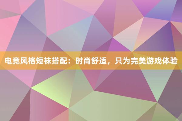 电竞风格短袜搭配：时尚舒适，只为完美游戏体验