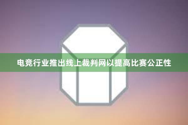 电竞行业推出线上裁判网以提高比赛公正性