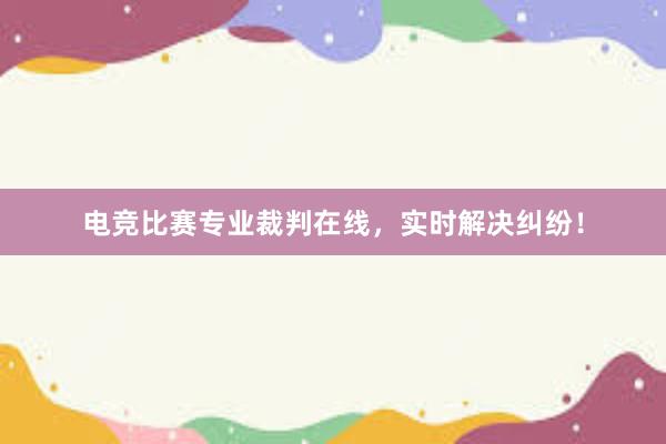 电竞比赛专业裁判在线，实时解决纠纷！