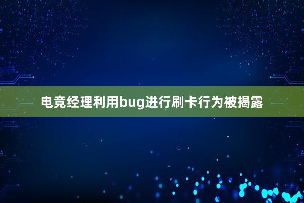 电竞经理利用bug进行刷卡行为被揭露