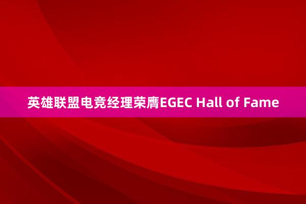 英雄联盟电竞经理荣膺EGEC Hall of Fame