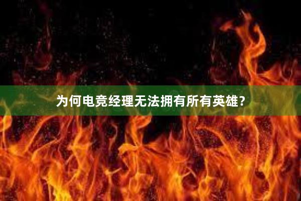 为何电竞经理无法拥有所有英雄？