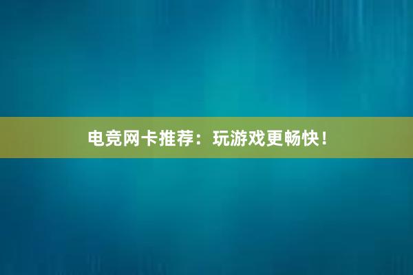 电竞网卡推荐：玩游戏更畅快！