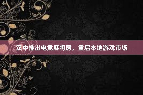 汉中推出电竞麻将房，重启本地游戏市场