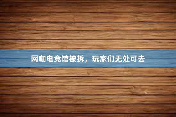 网咖电竞馆被拆，玩家们无处可去