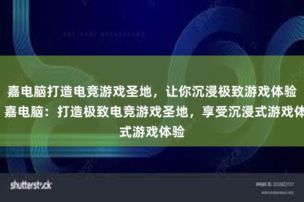 嘉电脑打造电竞游戏圣地，让你沉浸极致游戏体验 → 嘉电脑：打造极致电竞游戏圣地，享受沉浸式游戏体验