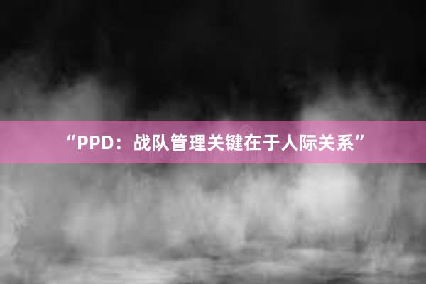 “PPD：战队管理关键在于人际关系”