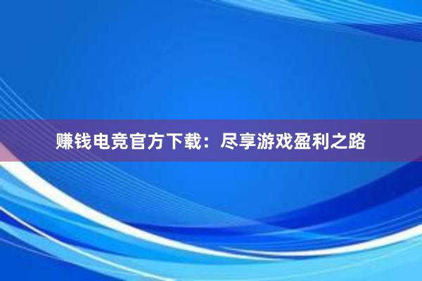 赚钱电竞官方下载：尽享游戏盈利之路