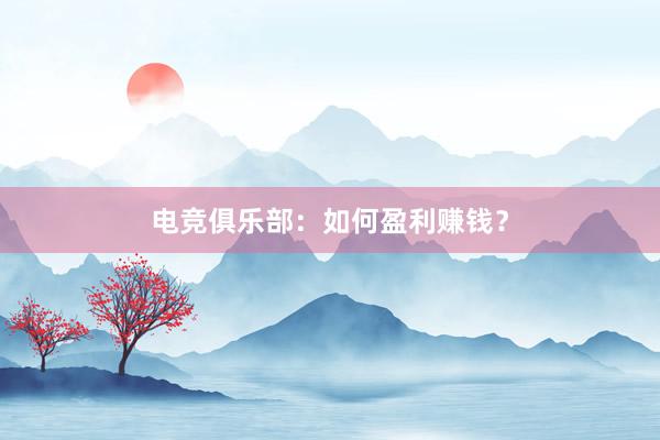 电竞俱乐部：如何盈利赚钱？