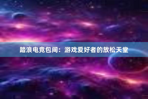 踏浪电竞包间：游戏爱好者的放松天堂