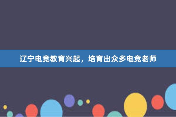 辽宁电竞教育兴起，培育出众多电竞老师