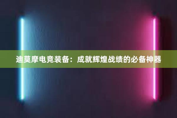 迪莫摩电竞装备：成就辉煌战绩的必备神器