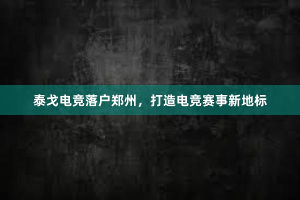 泰戈电竞落户郑州，打造电竞赛事新地标