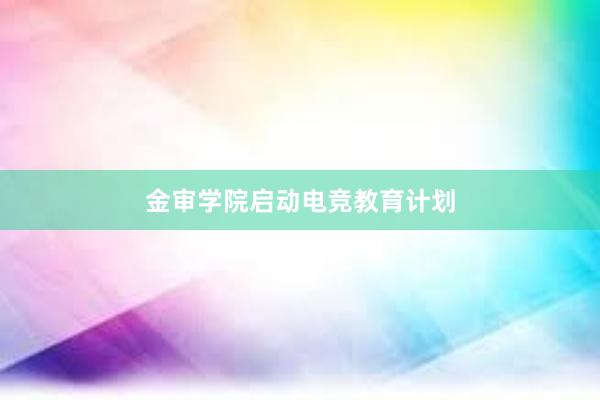 金审学院启动电竞教育计划