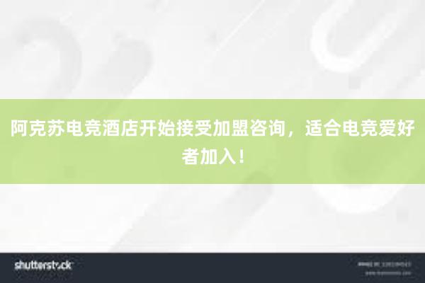 阿克苏电竞酒店开始接受加盟咨询，适合电竞爱好者加入！