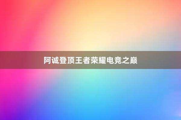 阿诚登顶王者荣耀电竞之巅