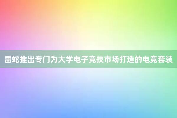 雷蛇推出专门为大学电子竞技市场打造的电竞套装