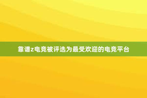 靠谱z电竞被评选为最受欢迎的电竞平台