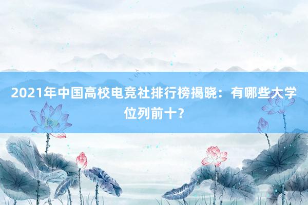 2021年中国高校电竞社排行榜揭晓：有哪些大学位列前十？