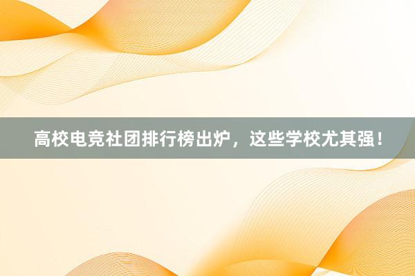 高校电竞社团排行榜出炉，这些学校尤其强！