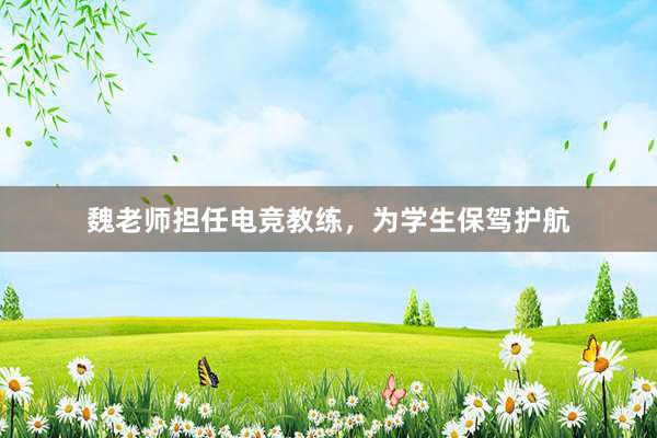 魏老师担任电竞教练，为学生保驾护航