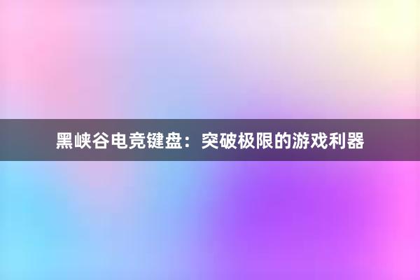 黑峡谷电竞键盘：突破极限的游戏利器