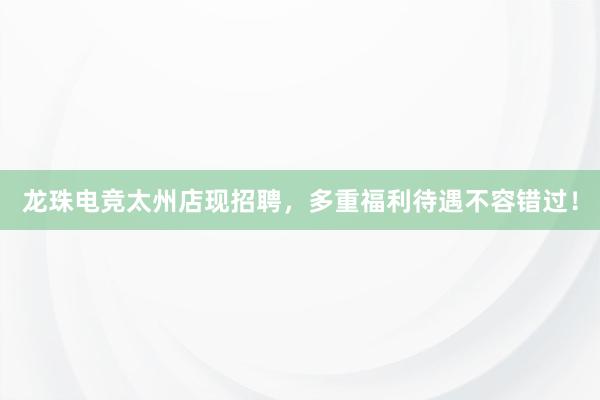 龙珠电竞太州店现招聘，多重福利待遇不容错过！